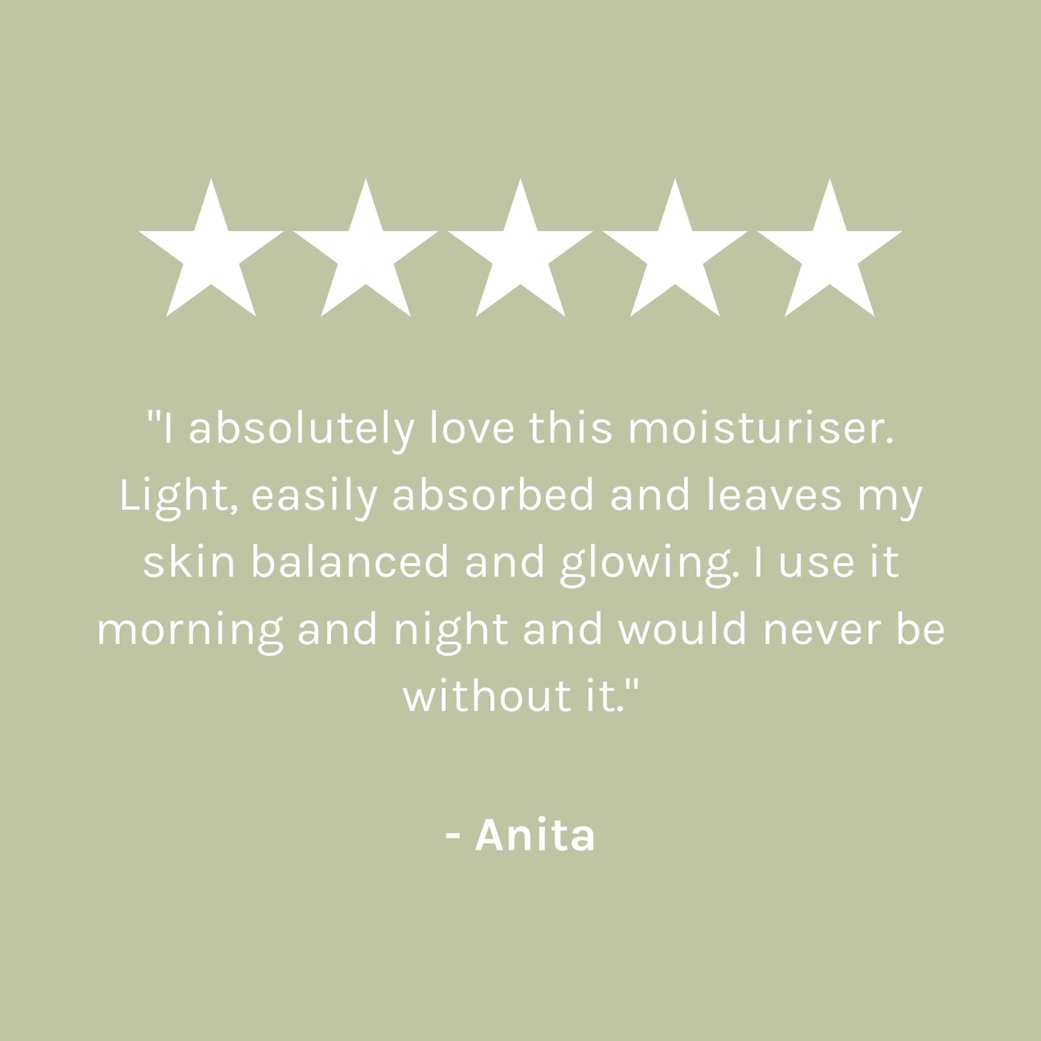 &quot;I absolutely love this moisturiser. Light, easily absorbed and leaves my skin balanced and glowing. I use it morning and night and would never be without it.&quot; - Anita